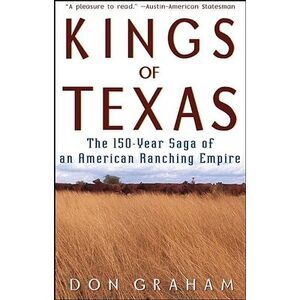 Kings of Texas: The 150-Year Saga of an American Ranching Empire -- Don Graham